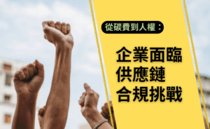 從碳費到人權：台灣企業面臨的下一波供應鏈合規挑戰