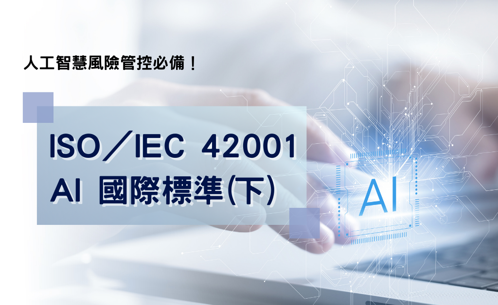 人工智慧風險管控必備!ISO/IEC 42001 AI 國際標準(下)