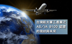 台灣航太軍工產業之 AS／IA 9100 認證的現狀與未來