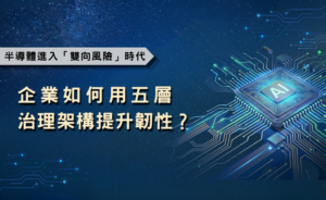 半導體進入「雙向風險」時代，企業如何用五層治理架構提升韌性？