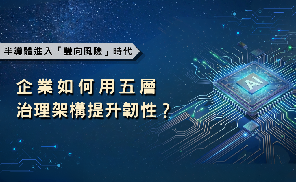 半導體進入「雙向風險」時代，企業如何用五層治理架構提升韌性？