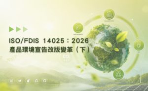 ISO/FDIS 14025：2026 產品環境宣告改版重大變革(下)